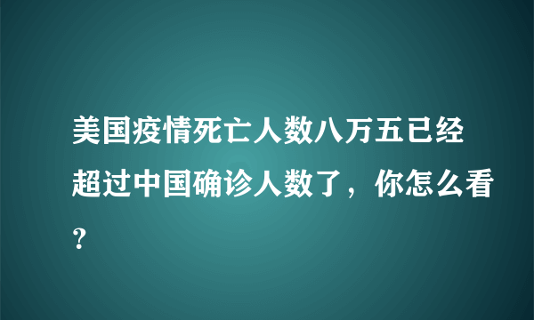 美国疫情死亡人数八万五已经超过中国确诊人数了，你怎么看？