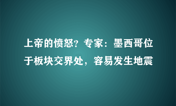 上帝的愤怒？专家：墨西哥位于板块交界处，容易发生地震