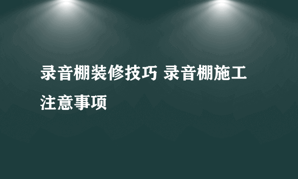 录音棚装修技巧 录音棚施工注意事项