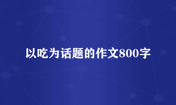 以吃为话题的作文800字