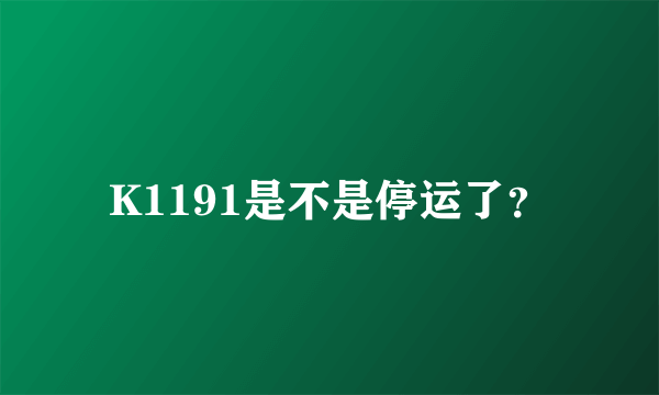 K1191是不是停运了？