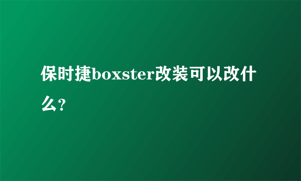 保时捷boxster改装可以改什么？