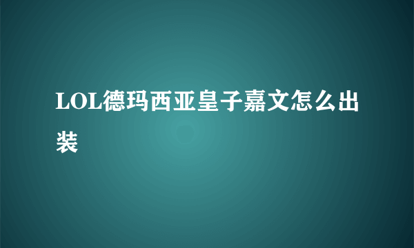 LOL德玛西亚皇子嘉文怎么出装