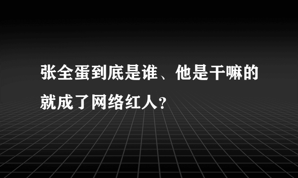 张全蛋到底是谁、他是干嘛的就成了网络红人？