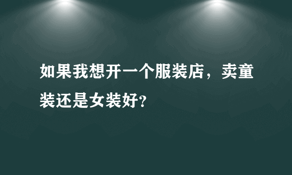 如果我想开一个服装店，卖童装还是女装好？