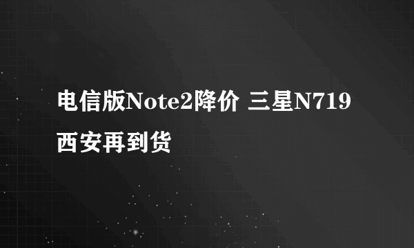 电信版Note2降价 三星N719西安再到货