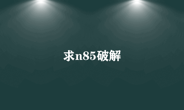 求n85破解