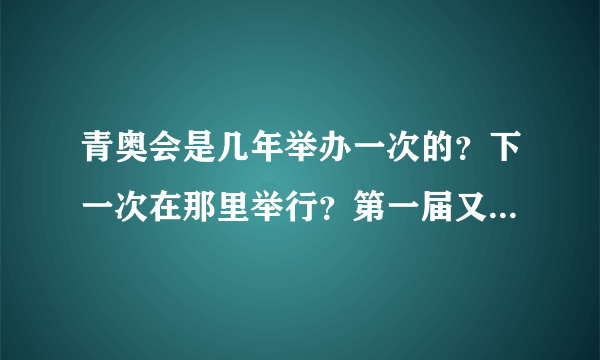 青奥会是几年举办一次的？下一次在那里举行？第一届又是在那里举办的呢丁