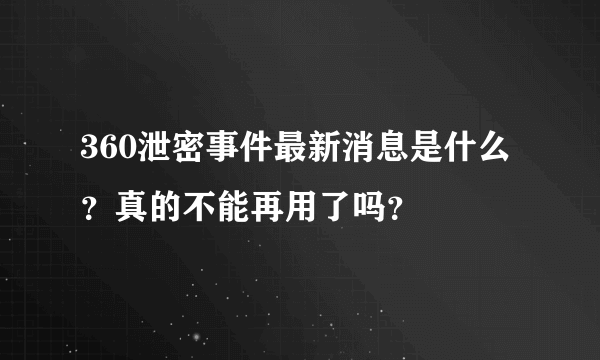 360泄密事件最新消息是什么？真的不能再用了吗？