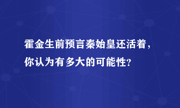 霍金生前预言秦始皇还活着，你认为有多大的可能性？