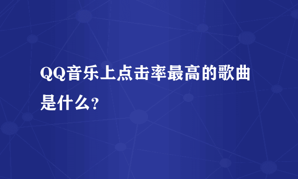 QQ音乐上点击率最高的歌曲是什么？