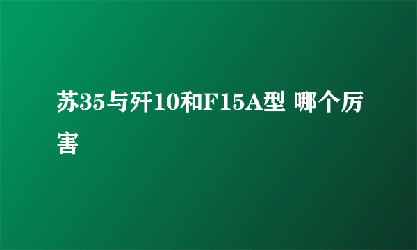 苏35与歼10和F15A型 哪个厉害