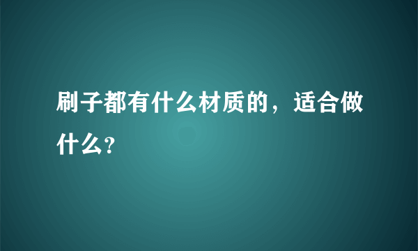 刷子都有什么材质的，适合做什么？