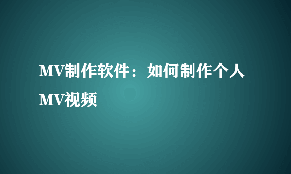 MV制作软件：如何制作个人MV视频