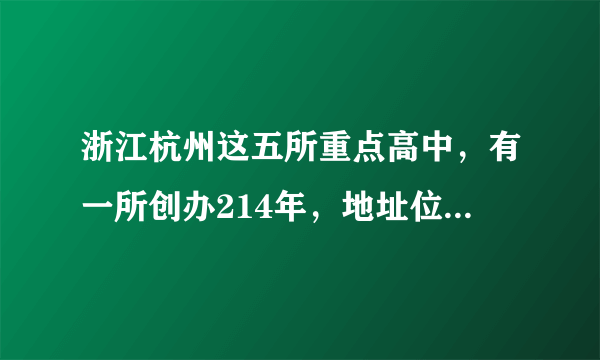 浙江杭州这五所重点高中，有一所创办214年，地址位于上城区！