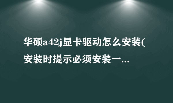 华硕a42j显卡驱动怎么安装(安装时提示必须安装一个inter driver 是什么意思)