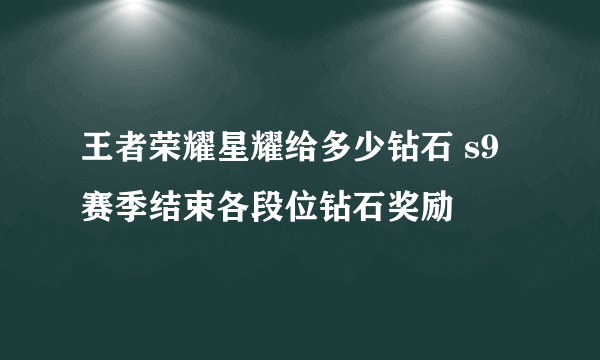 王者荣耀星耀给多少钻石 s9赛季结束各段位钻石奖励