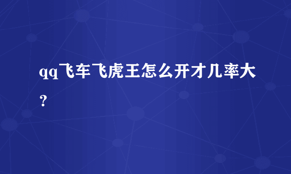 qq飞车飞虎王怎么开才几率大？