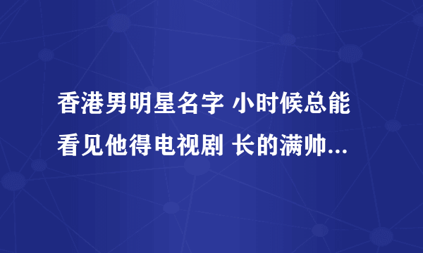 香港男明星名字 小时候总能看见他得电视剧 长的满帅的 眉骨比较高 大多都是港警和玄幻系列的