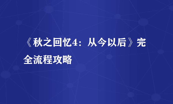 《秋之回忆4：从今以后》完全流程攻略