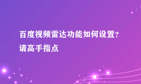 百度视频雷达功能如何设置？请高手指点