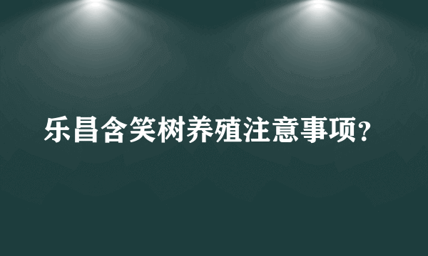 乐昌含笑树养殖注意事项？