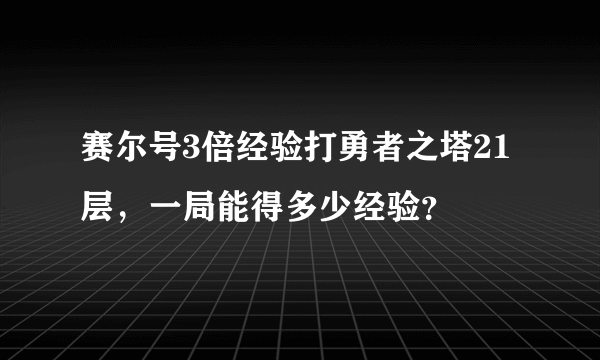 赛尔号3倍经验打勇者之塔21层，一局能得多少经验？