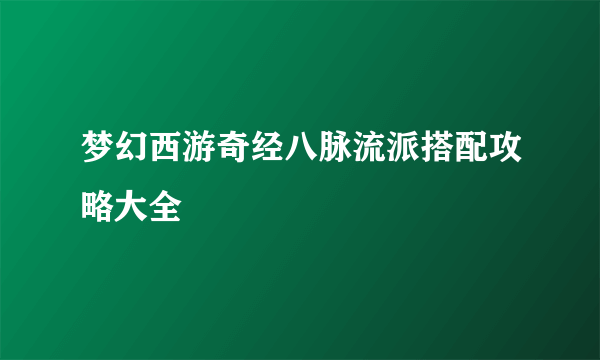 梦幻西游奇经八脉流派搭配攻略大全