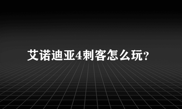 艾诺迪亚4刺客怎么玩？