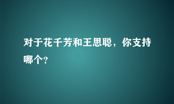 对于花千芳和王思聪，你支持哪个？