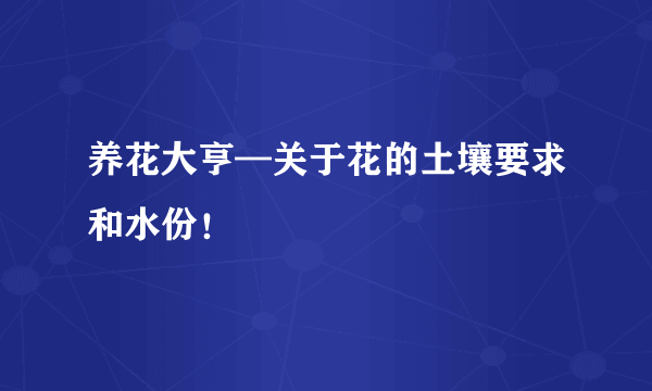 养花大亨—关于花的土壤要求和水份！