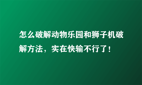 怎么破解动物乐园和狮子机破解方法，实在快输不行了！