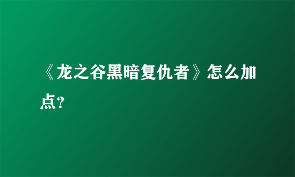 《龙之谷黑暗复仇者》怎么加点？