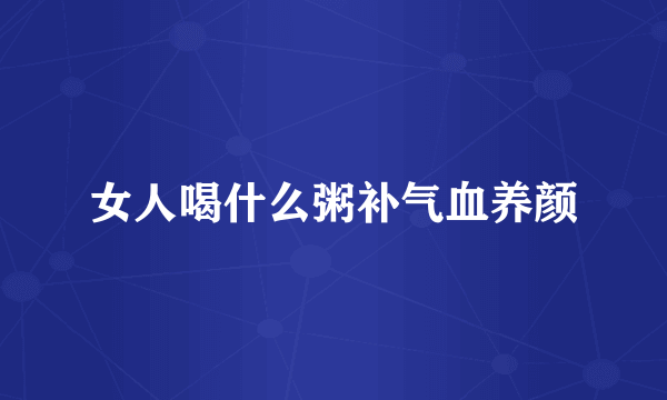 女人喝什么粥补气血养颜