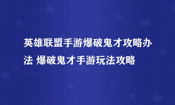 英雄联盟手游爆破鬼才攻略办法 爆破鬼才手游玩法攻略