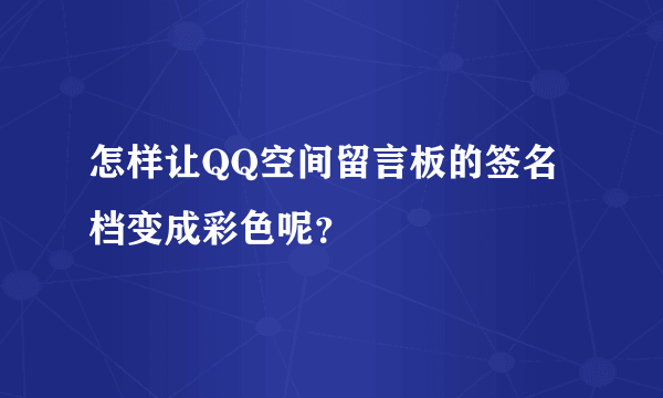 怎样让QQ空间留言板的签名档变成彩色呢？