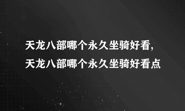 天龙八部哪个永久坐骑好看,天龙八部哪个永久坐骑好看点