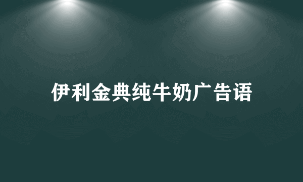 伊利金典纯牛奶广告语