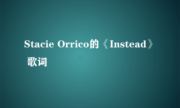 Stacie Orrico的《Instead》 歌词