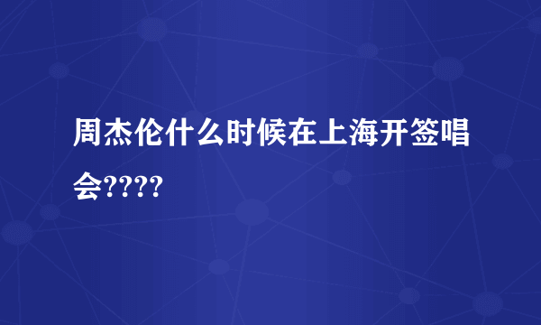 周杰伦什么时候在上海开签唱会????