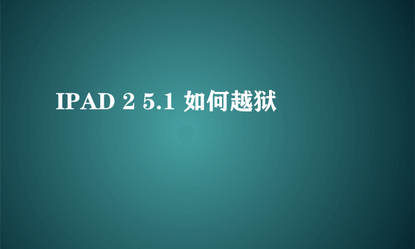 IPAD 2 5.1 如何越狱