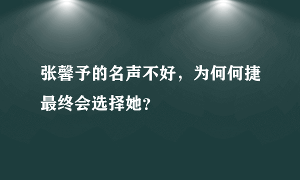 张馨予的名声不好，为何何捷最终会选择她？