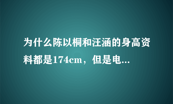 为什么陈以桐和汪涵的身高资料都是174cm，但是电视上为何却相差那么多？？