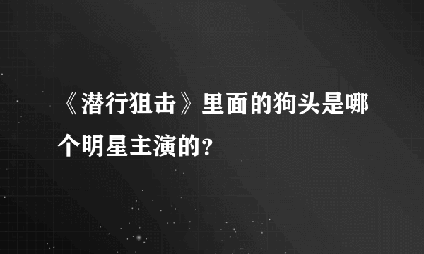 《潜行狙击》里面的狗头是哪个明星主演的？