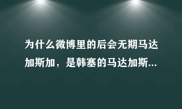 为什么微博里的后会无期马达加斯加，是韩塞的马达加斯加不是韩寒的。