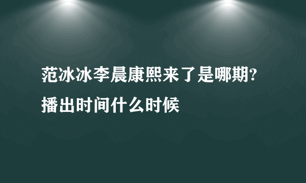 范冰冰李晨康熙来了是哪期?播出时间什么时候