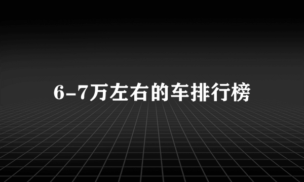 6-7万左右的车排行榜