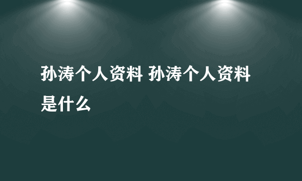 孙涛个人资料 孙涛个人资料是什么