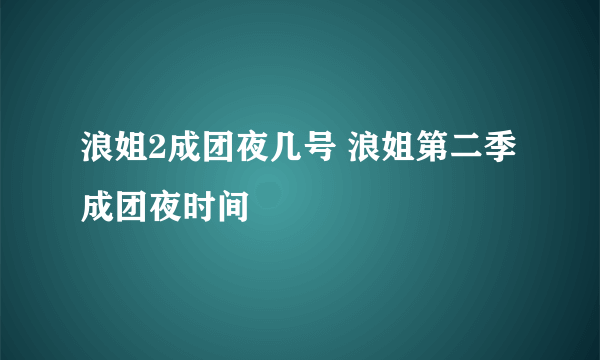 浪姐2成团夜几号 浪姐第二季成团夜时间