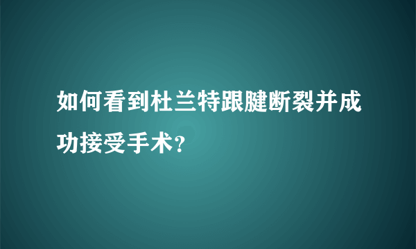 如何看到杜兰特跟腱断裂并成功接受手术？